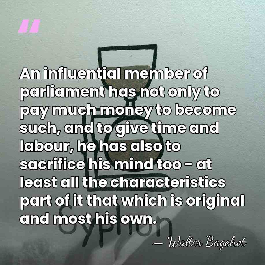 An influential member of parliament has not only to pay much money&hellip; - Walter Bagehot