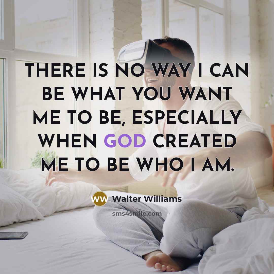 “THERE IS NO WAY I CAN BE WHAT YOU WANT…” quote by WALTER WILLIAMS