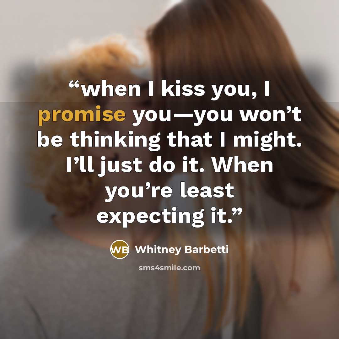 “when I kiss you, I promise you—you won’t be thinking that I might. I’ll just do it. When you’re least expecting it.” quote by Whitney Barbetti