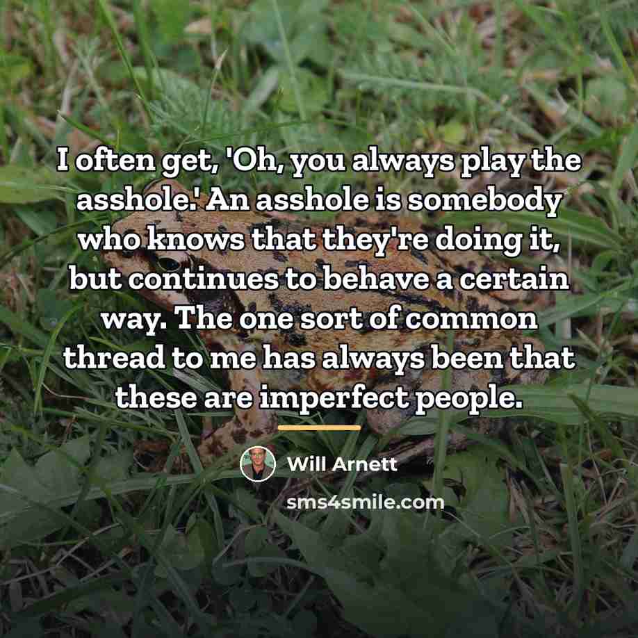 “I often get, 'Oh, you always play the asshole.' An…” quote by Will Arnett