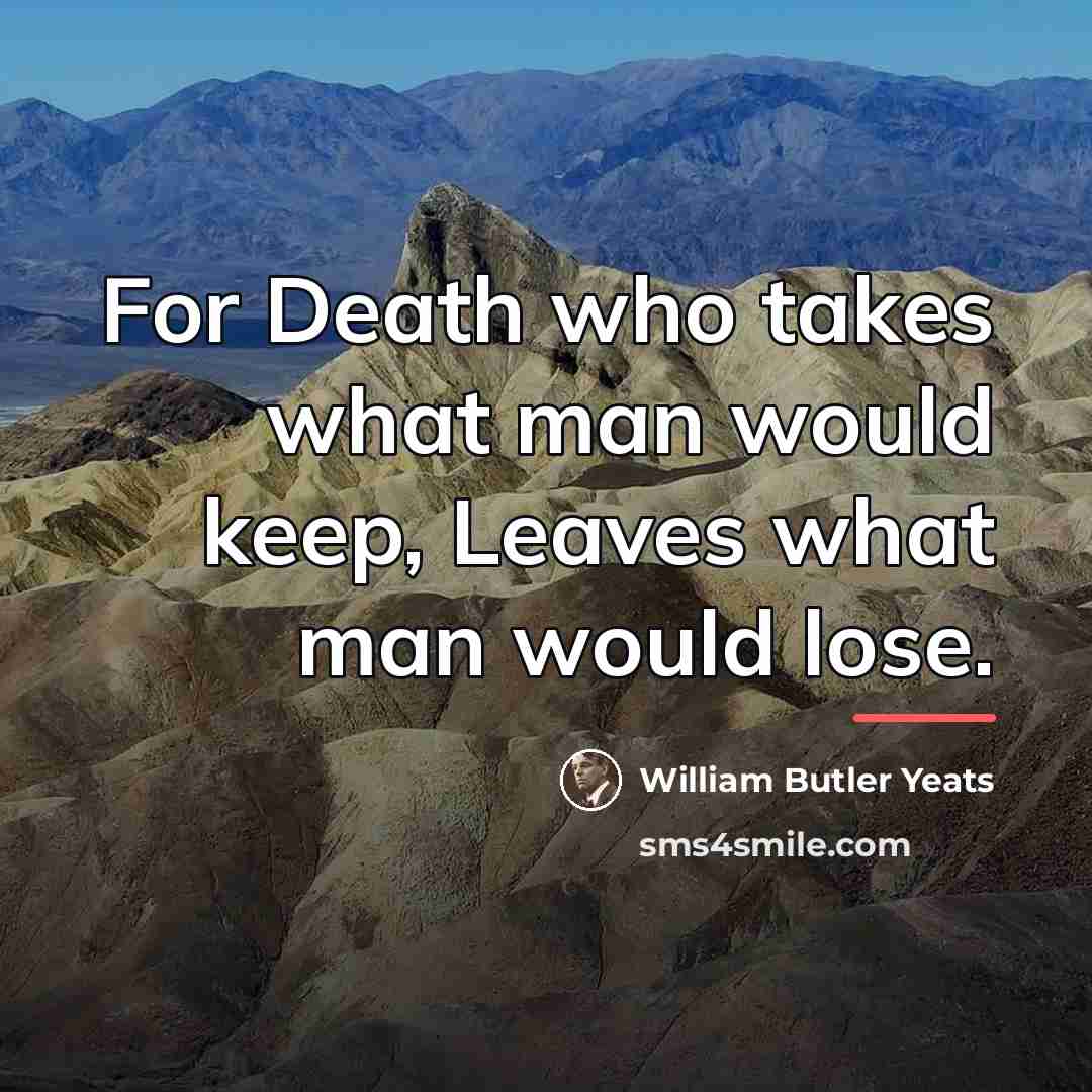 “For Death who takes what man would keep, Leaves what…” quote by William Butler Yeats