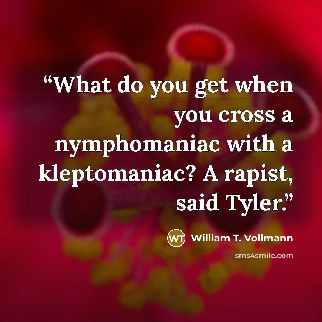 “What do you get when you cross a nymphomaniac with a kleptomaniac? A rapist, said Tyler.” quote by William T. Vollmann