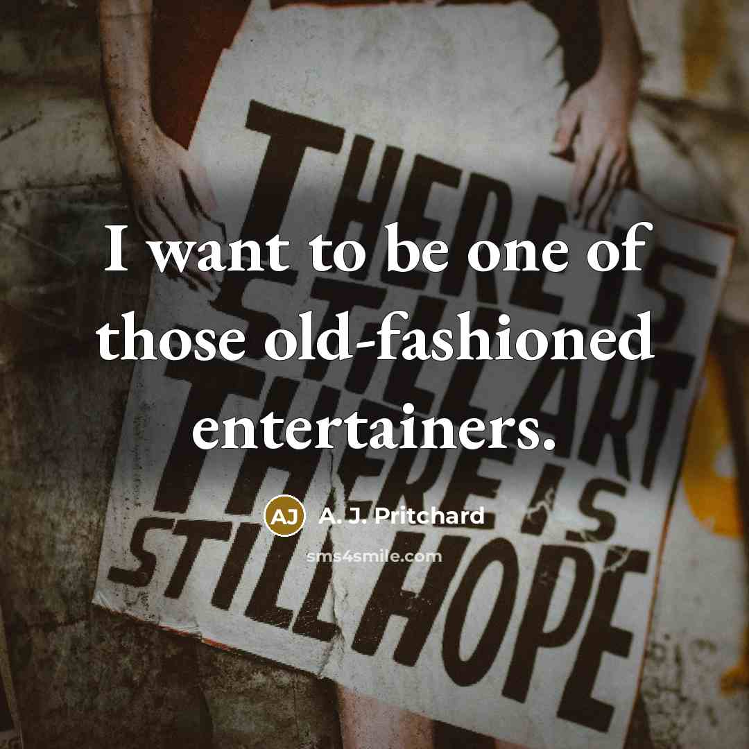 “I want to be one of those old-fashioned entertainers.…” quote by A. J. Pritchard