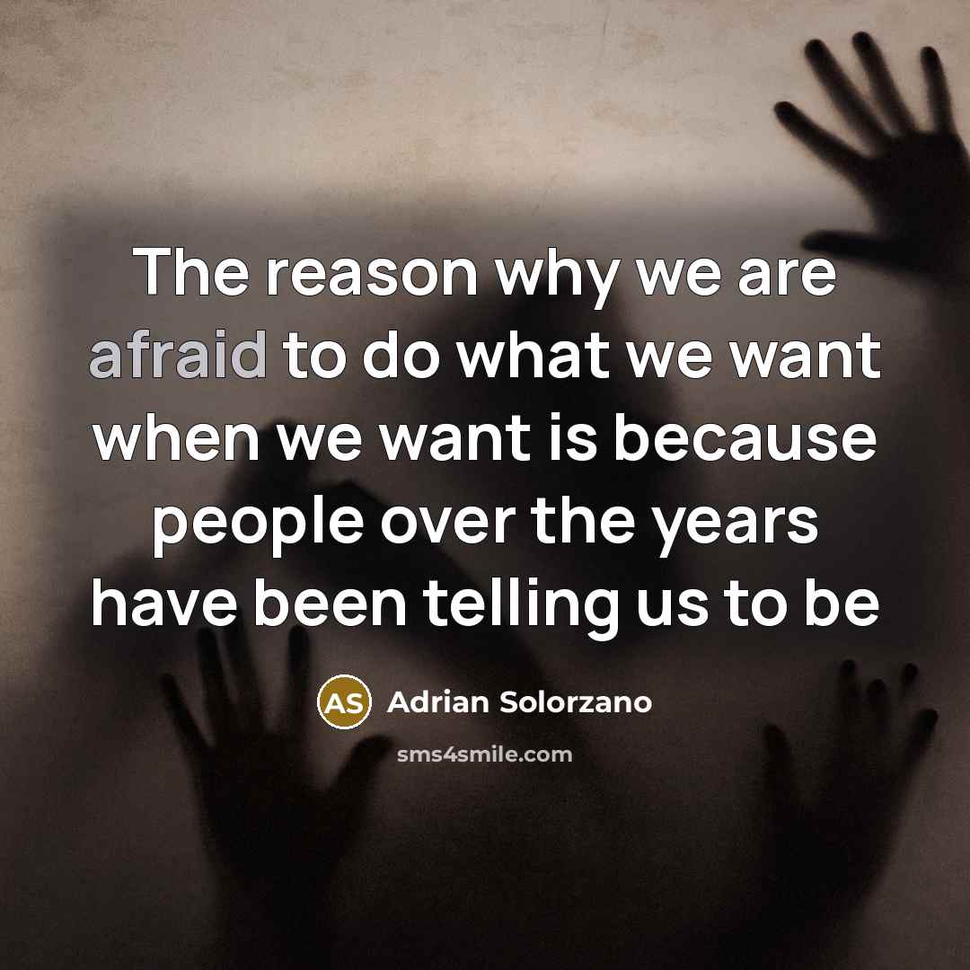 “The reason why we are afraid to do what we want when we want is because people over the years have been telling us to be” quote by Adrian Solorzano