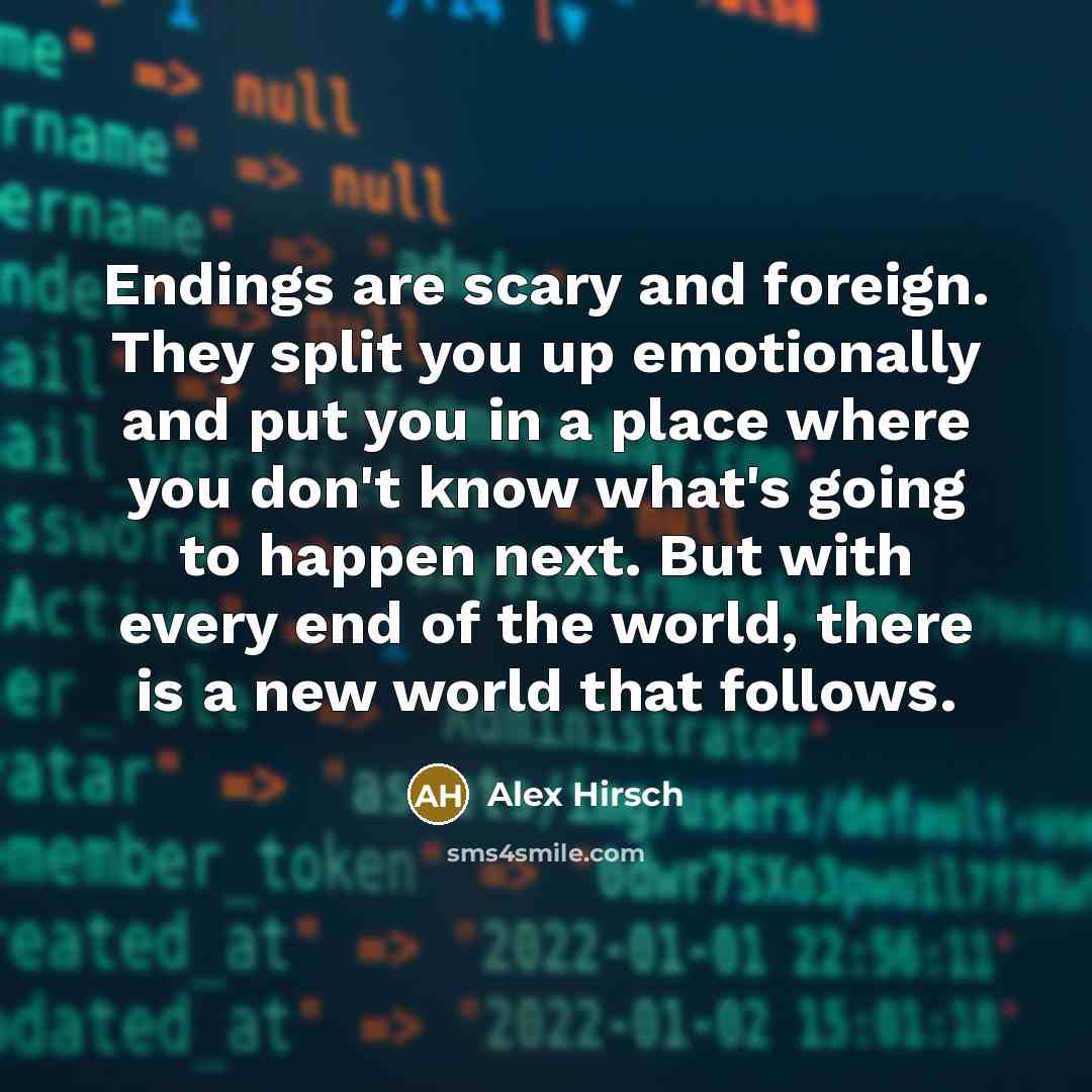 “Endings are scary and foreign. They split you up emotionally…” quote by Alex Hirsch
