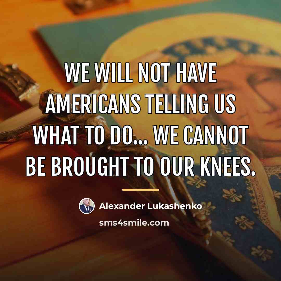“We will not have Americans telling us what to do...…” quote by Alexander Lukashenko