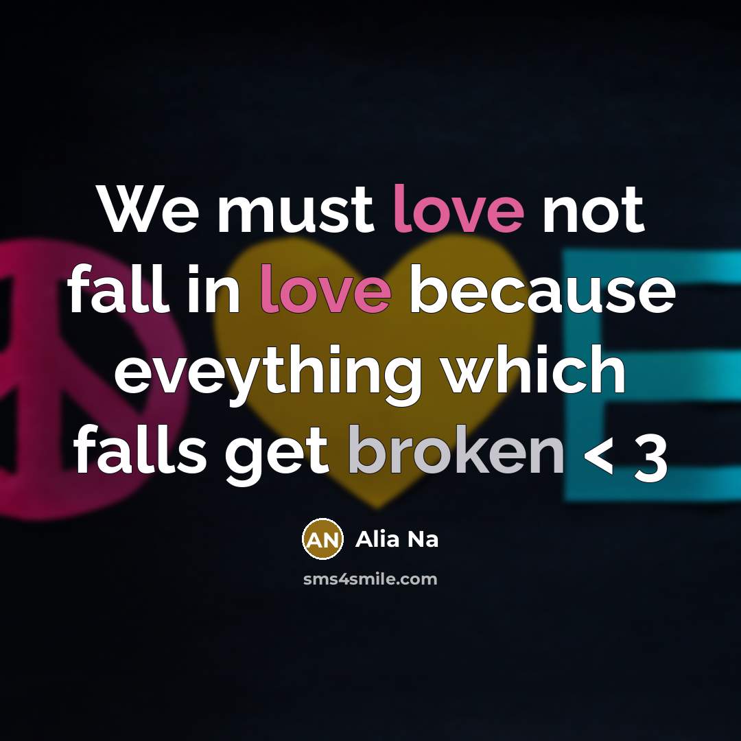 “We must love not fall in love because eveything which falls get broken < 3” quote by Alia Na