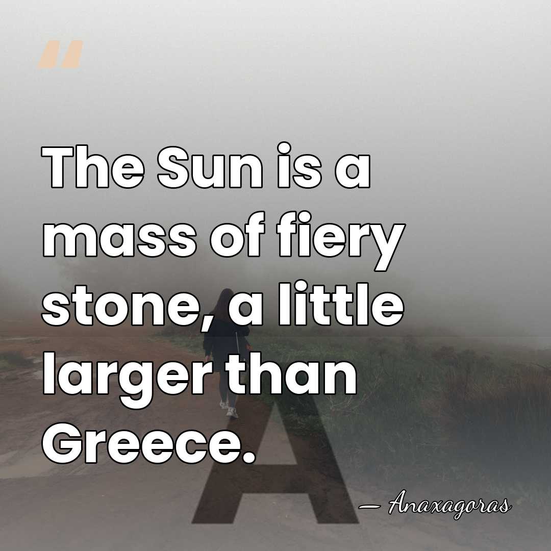 The Sun is a mass of fiery stone, a little larger than&hellip; - Anaxagoras