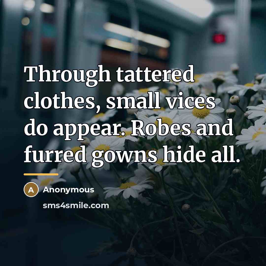 “Through tattered clothes, small vices do appear. Robes and furred…” quote by Anonymous