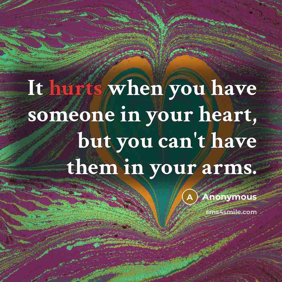 “It hurts when you have someone in your heart, but you can't have them in your arms.” quote by Anonymous
