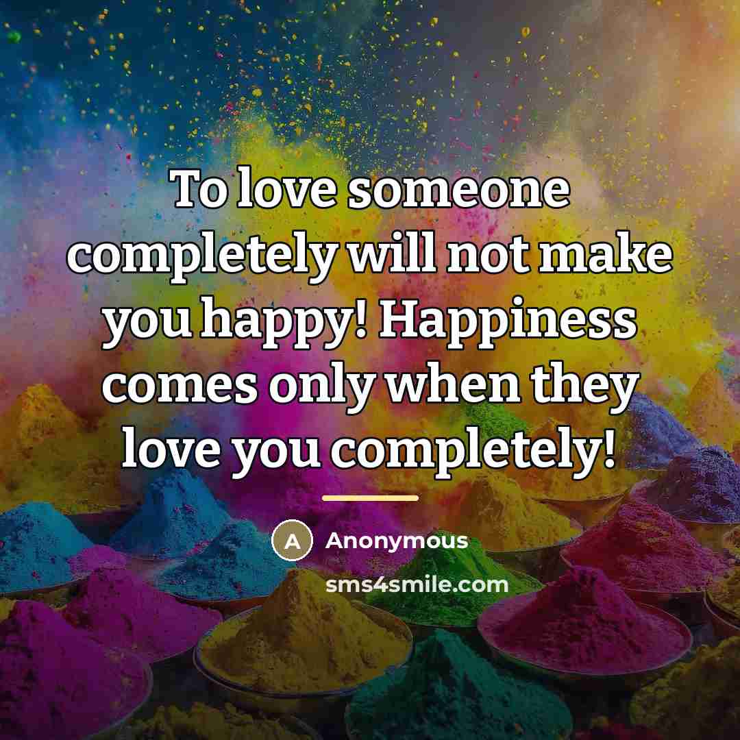 “To love someone completely will not make you happy! Happiness…” quote by Anonymous