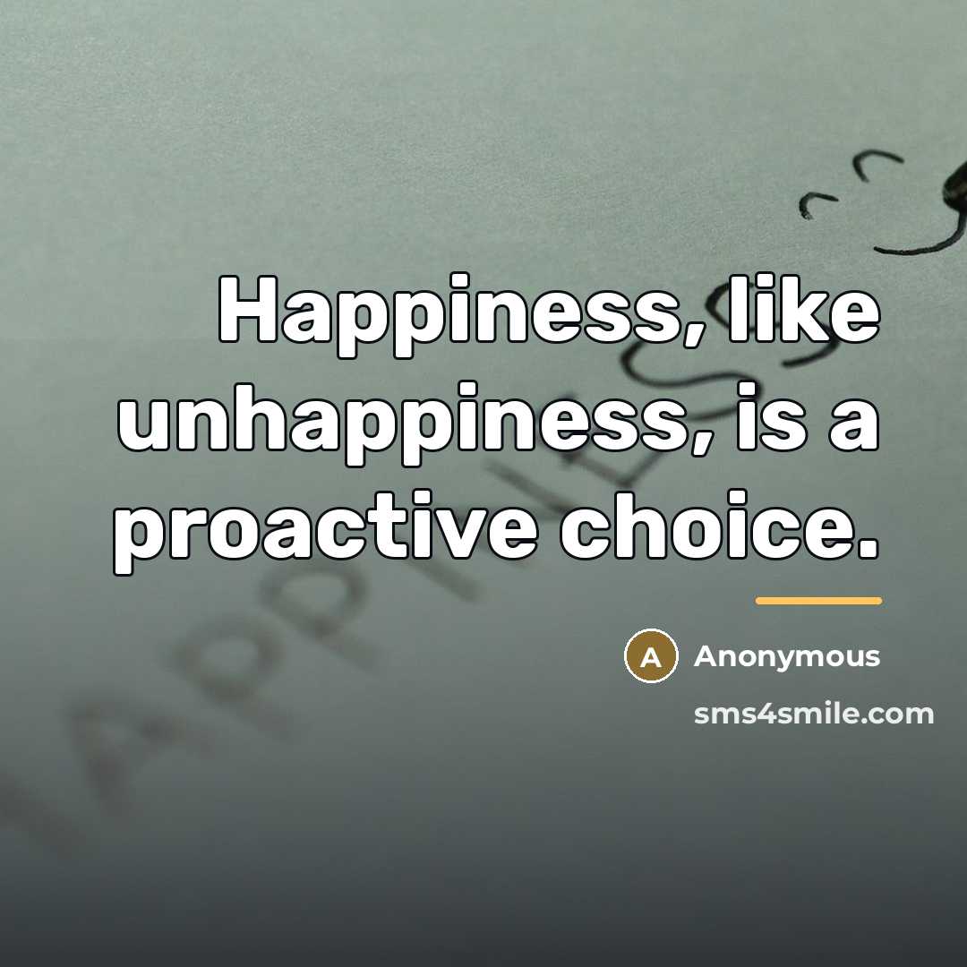 “Happiness, like unhappiness, is a proactive choice.…” quote by Anonymous