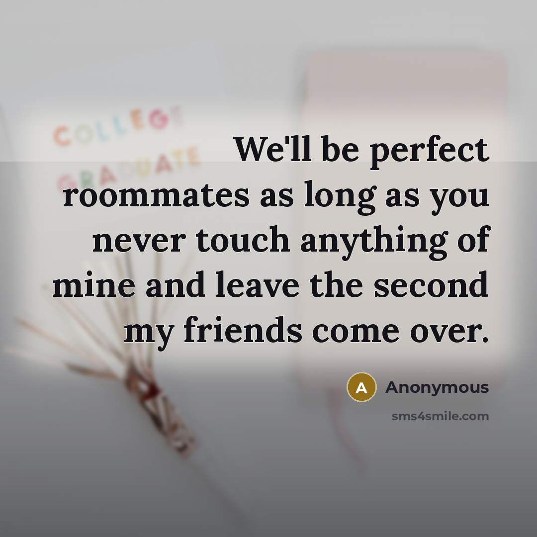 “We'll be perfect roommates as long as you never touch…” quote by Anonymous