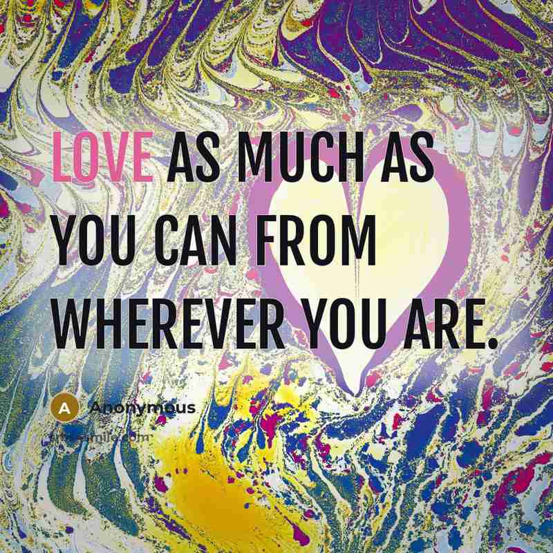 “Love as much as you can from wherever you are.…” quote by Anonymous