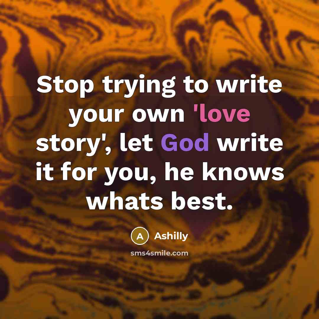 “Stop trying to write your own 'love story', let God write it for you, he knows whats best.” quote by Ashilly