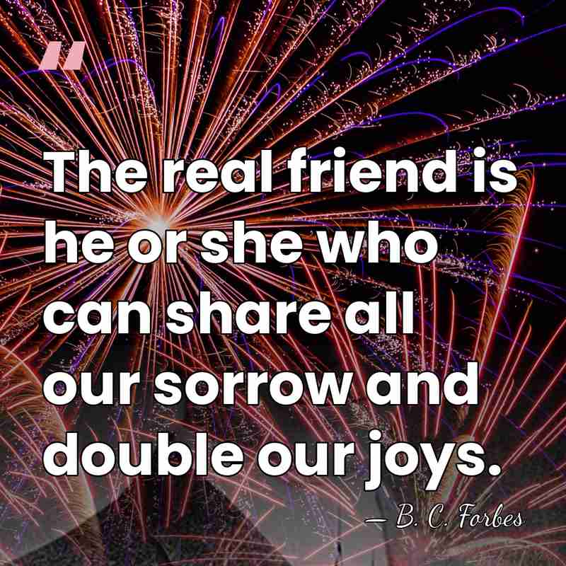 The real friend is he or she who can share all our&hellip; - B. C. Forbes