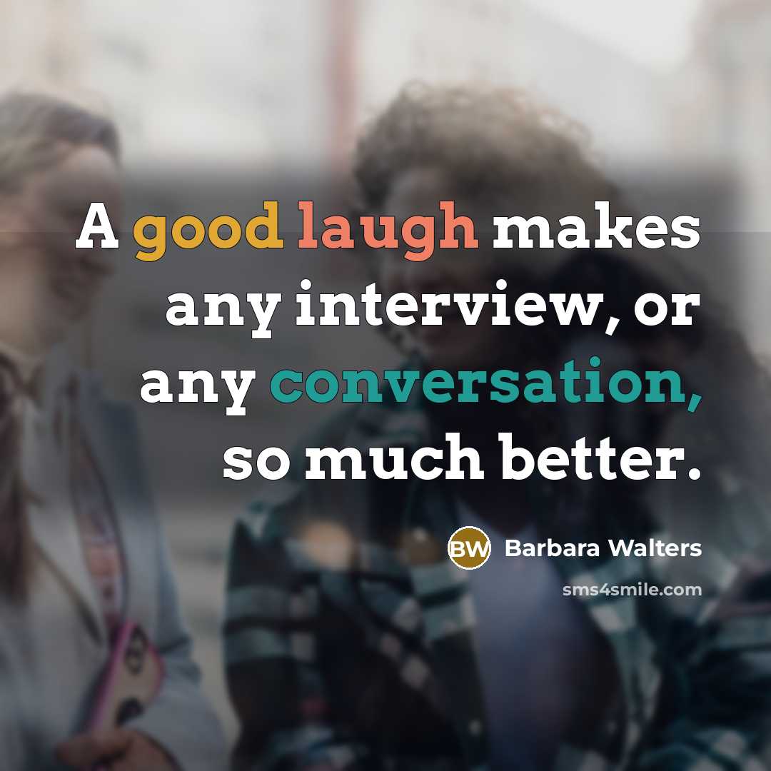 “A good laugh makes any interview, or any conversation, so much better.” quote by Barbara Walters