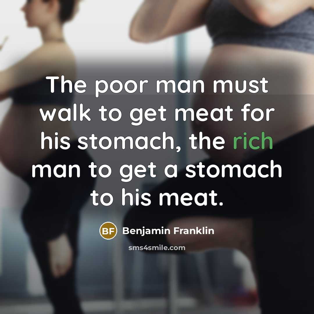 “The poor man must walk to get meat for his…” quote by Benjamin Franklin