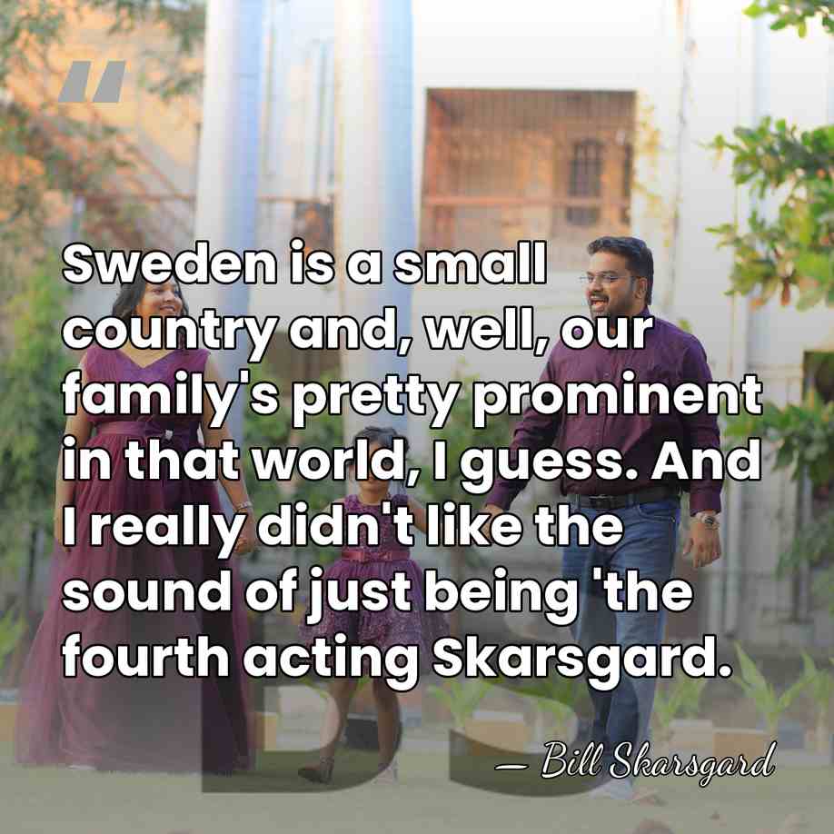Sweden is a small country and, well, our family's pretty prominent in&hellip; - Bill Skarsgard