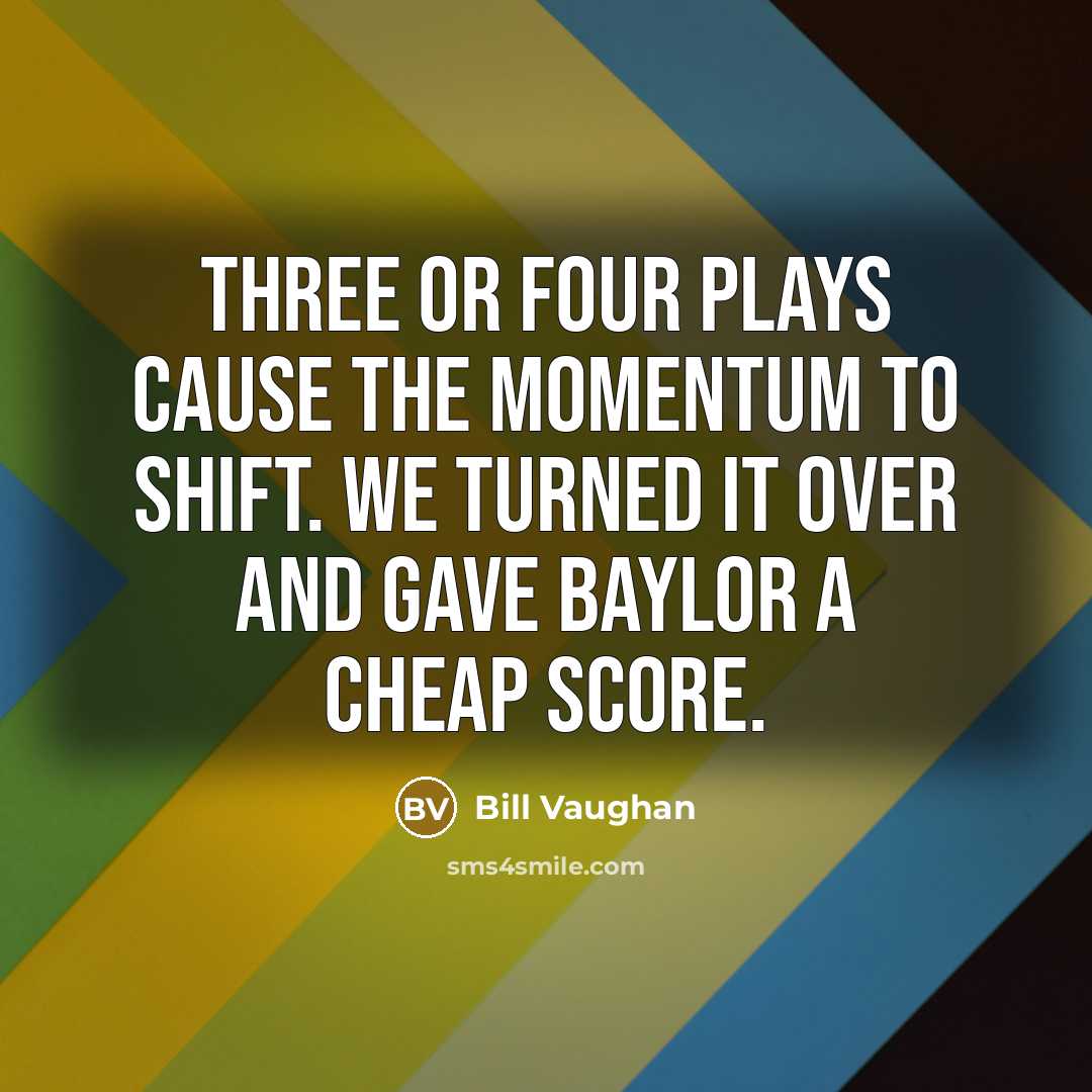 “Three or four plays cause the momentum to shift. We…” quote by Bill Vaughan