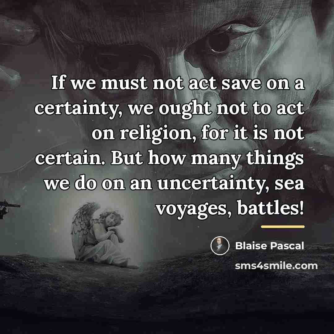 “If we must not act save on a certainty, we…” quote by Blaise Pascal