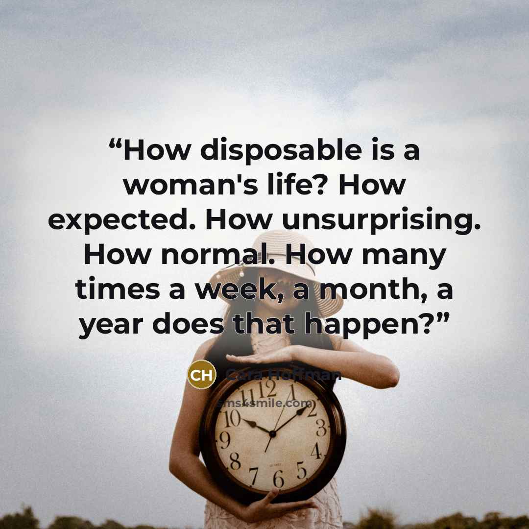 “How disposable is a woman's life? How expected. How unsurprising. How normal. How many times a week, a month, a year does that happen?” quote by Cara Hoffman