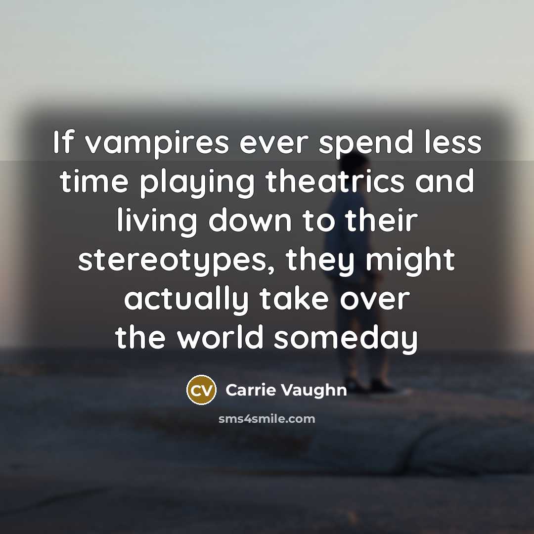 “If vampires ever spend less time playing theatrics and living…” quote by Carrie Vaughn