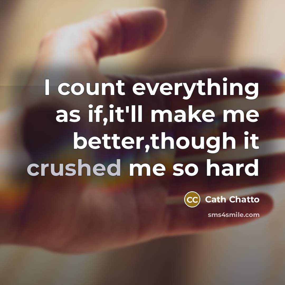 “I count everything as if,it'll make me better,though it crushed me so hard” quote by Cath Chatto