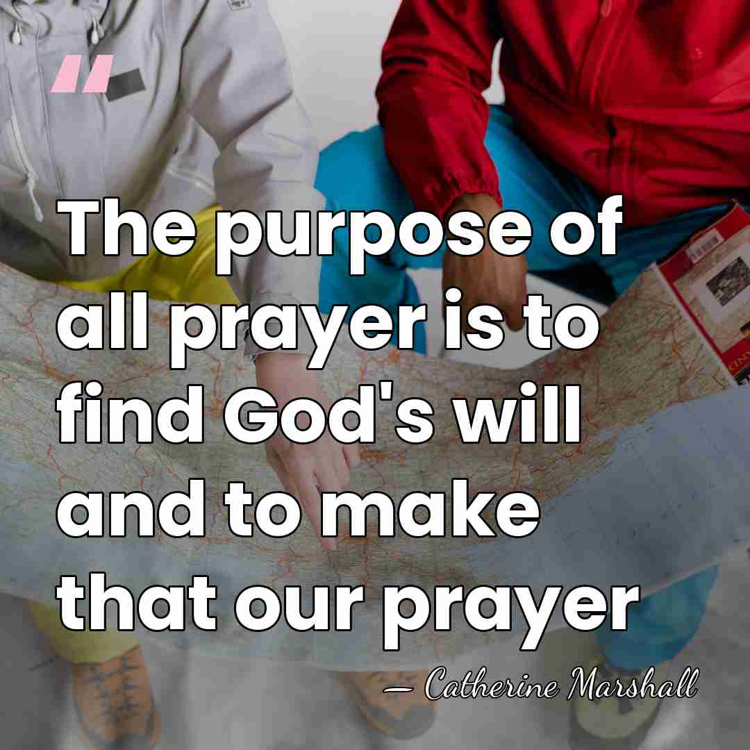 The purpose of all prayer is to find God's will and to&hellip; - Catherine Marshall