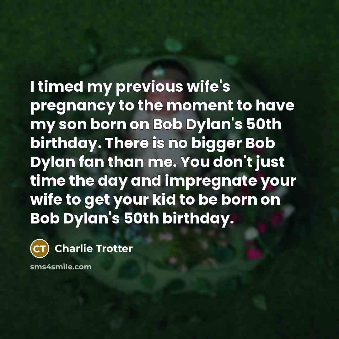 “I timed my previous wife's pregnancy to the moment to…” quote by Charlie Trotter