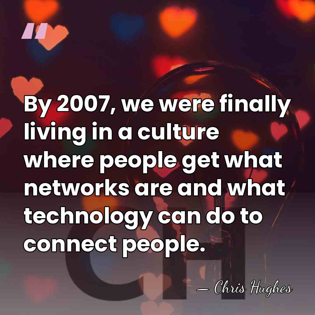 By 2007, we were finally living in a culture where people get&hellip; - Chris Hughes