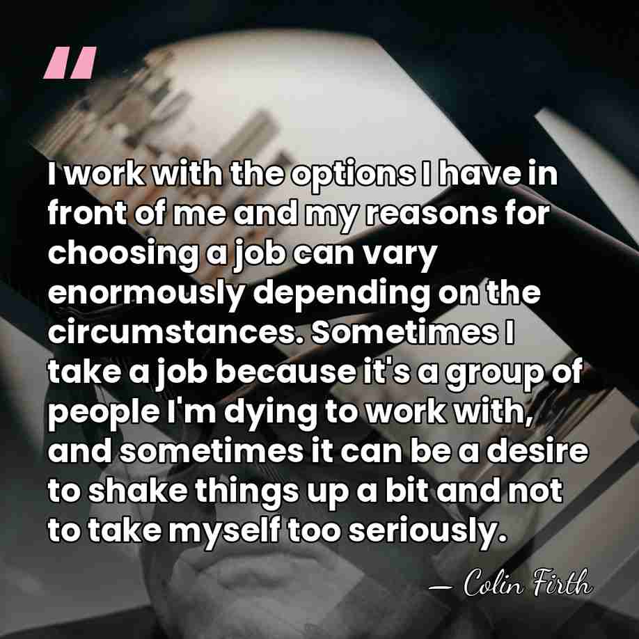 I work with the options I have in front of me and&hellip; - Colin Firth