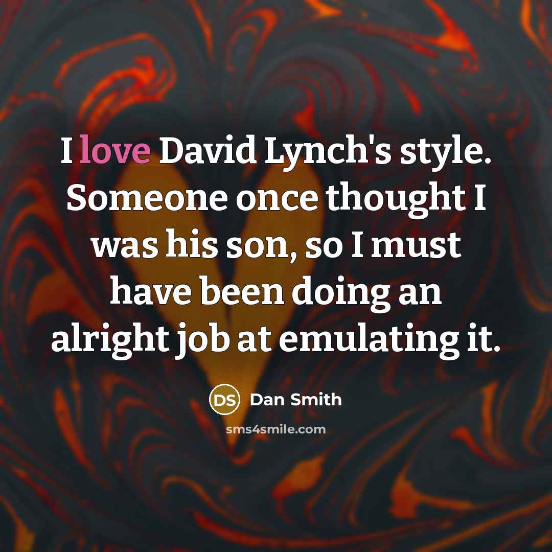 “I love David Lynch's style. Someone once thought I was…” quote by Dan Smith