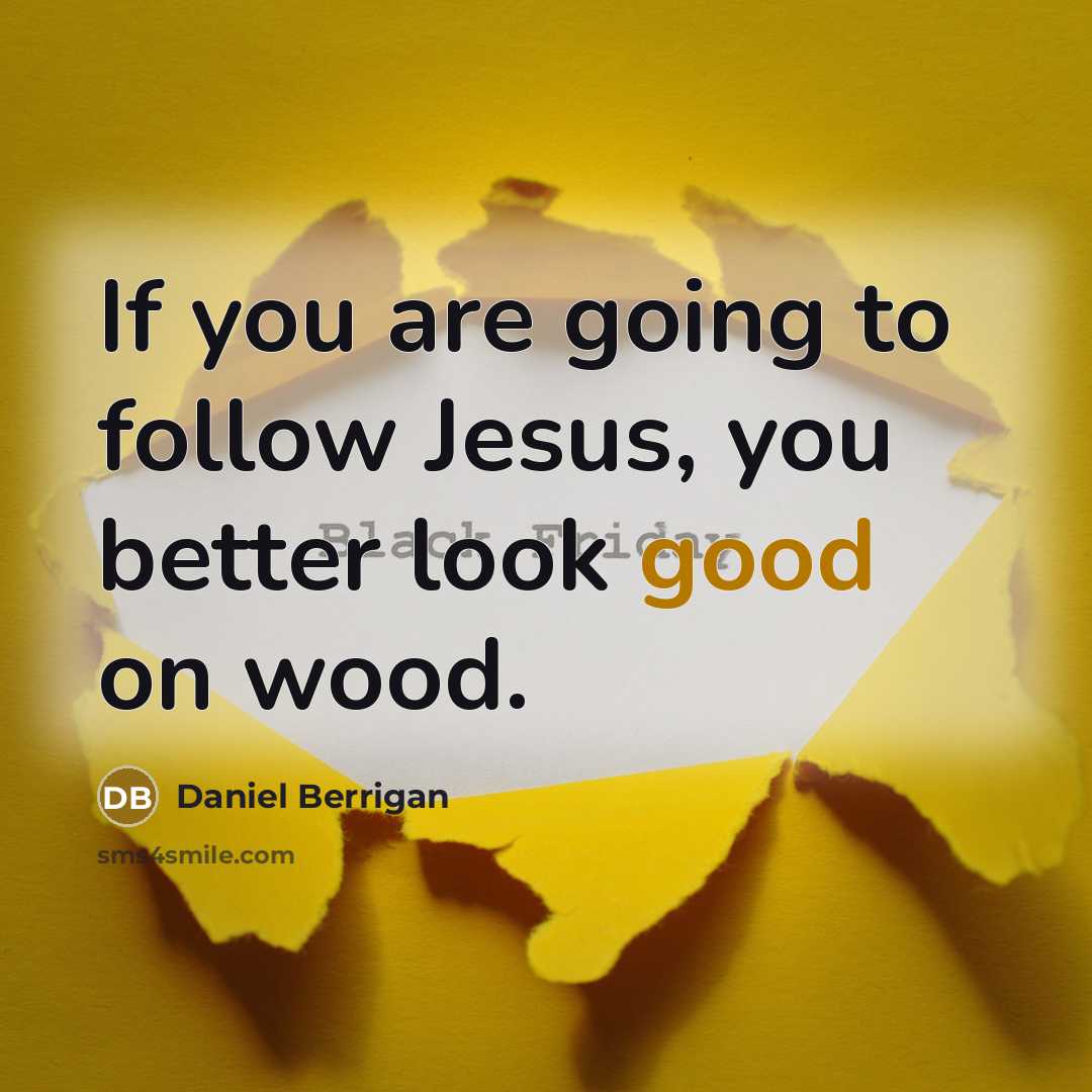 “If you are going to follow Jesus, you better look…” quote by Daniel Berrigan