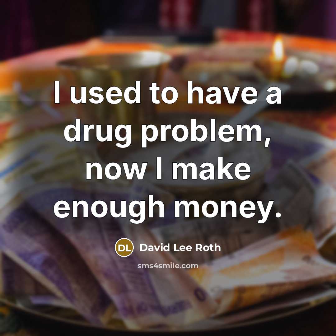 “I used to have a drug problem, now I make…” quote by David Lee Roth