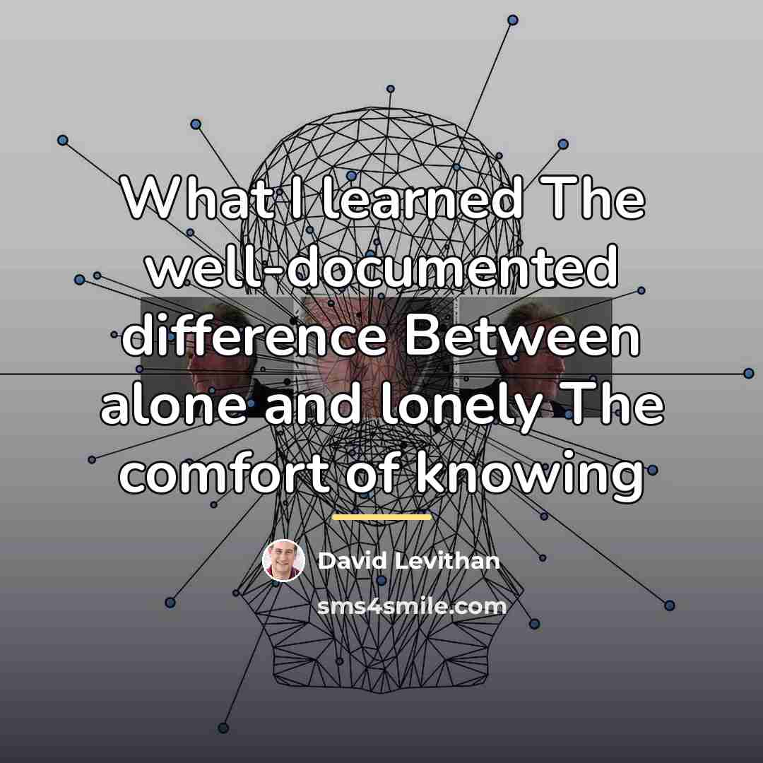 “What I learned The well-documented difference Between alone and lonely…” quote by David Levithan