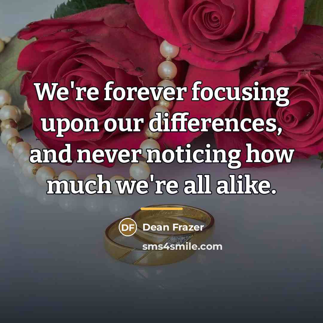 “We're forever focusing upon our differences, and never noticing how…” quote by Dean Frazer