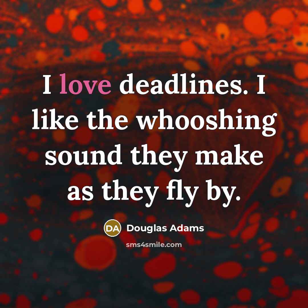 “I love deadlines. I like the whooshing sound they make as they fly by.” quote by Douglas Adams