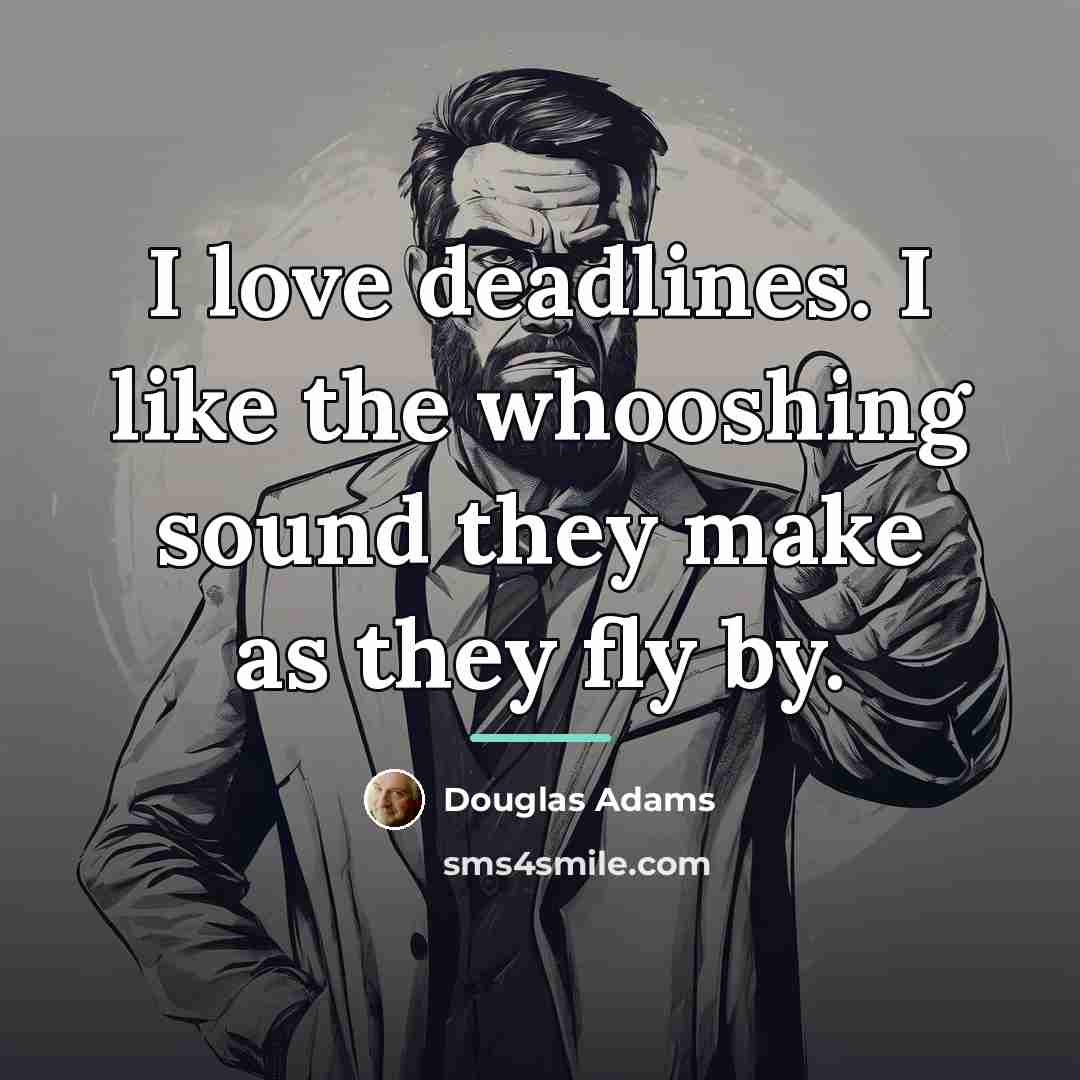 “I love deadlines. I like the whooshing sound they make…” quote by Douglas Adams