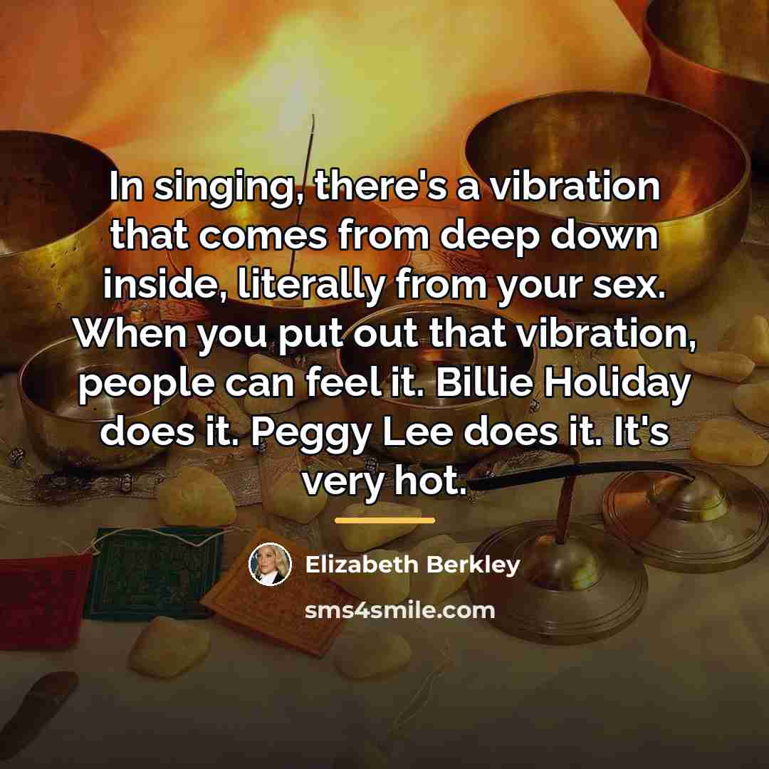 “In singing, there's a vibration that comes from deep down…” quote by Elizabeth Berkley
