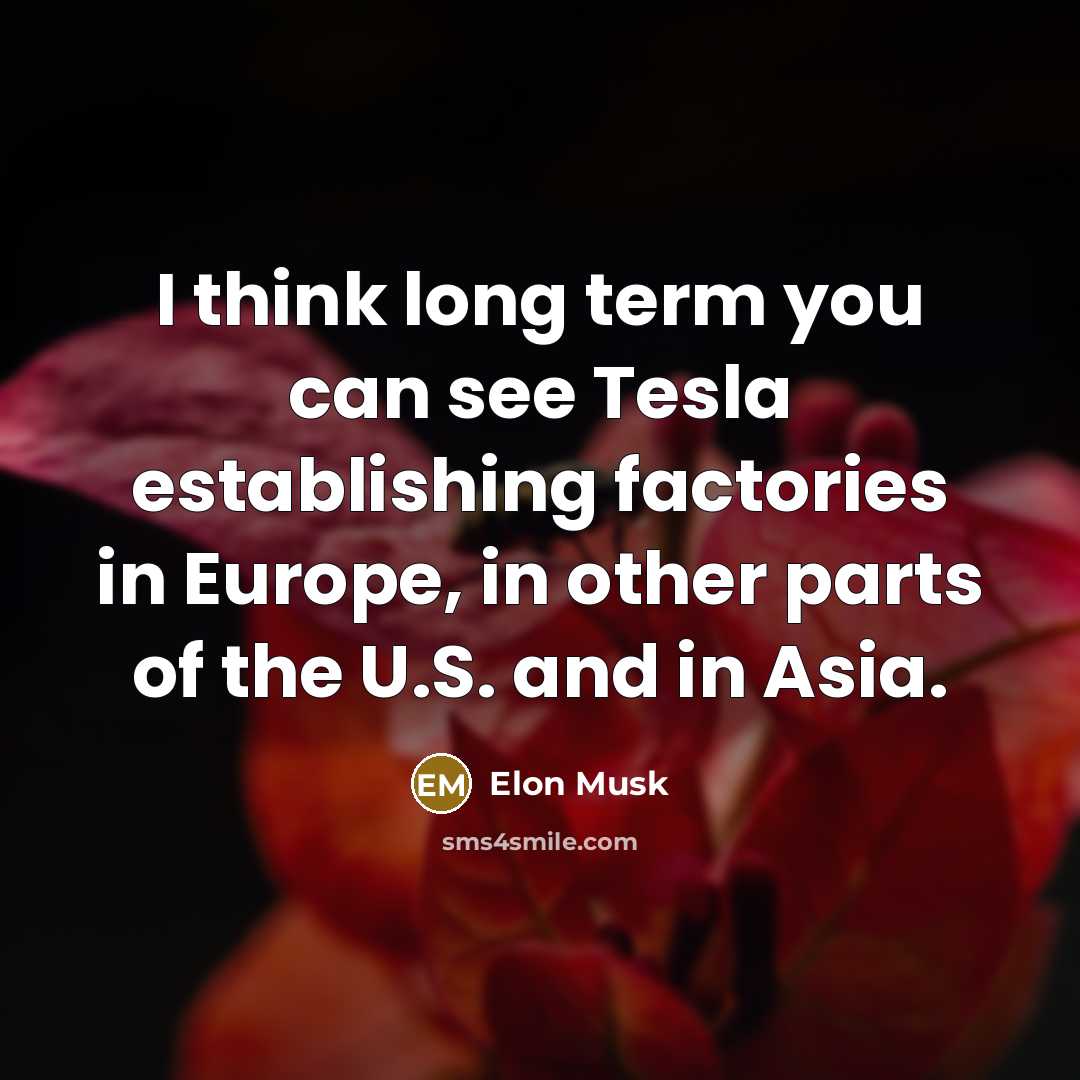 “I think long term you can see Tesla establishing factories…” quote by Elon Musk