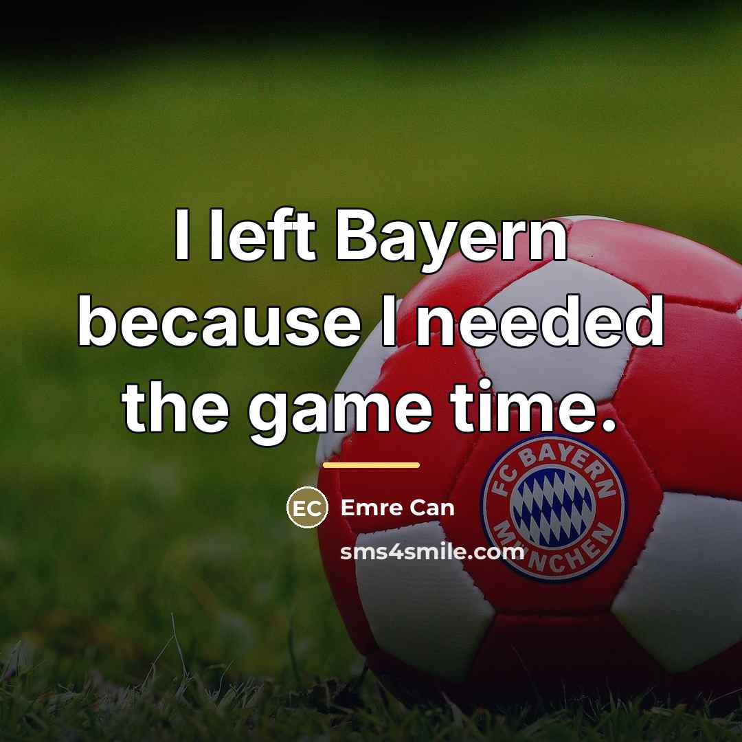 “I left Bayern because I needed the game time.…” quote by Emre Can