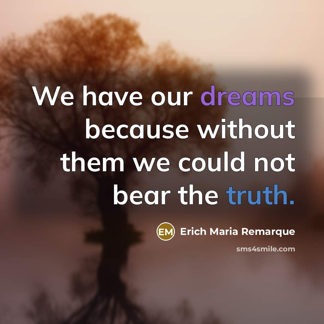 “We have our dreams because without them we could not bear the truth.” quote by Erich Maria Remarque