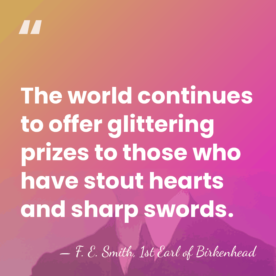 The world continues to offer glittering prizes to those who have stout&hellip; - F. E. Smith, 1st Earl of Birkenhead