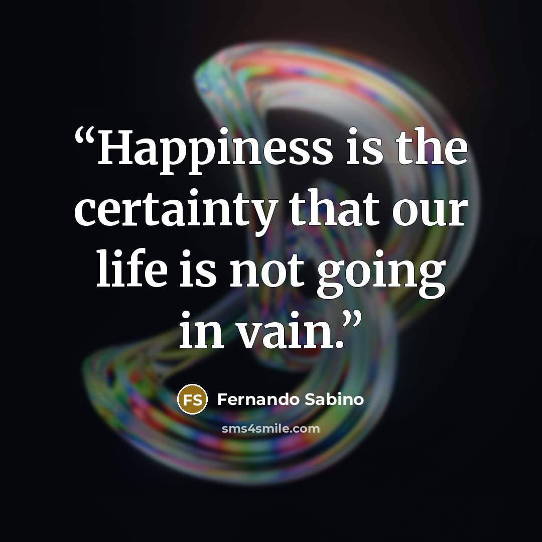 “Happiness is the certainty that our life is not going in vain.” quote by Fernando Sabino