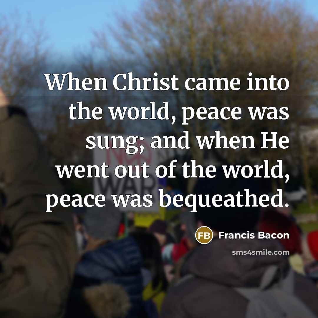 “When Christ came into the world, peace was sung; and…” quote by Francis Bacon