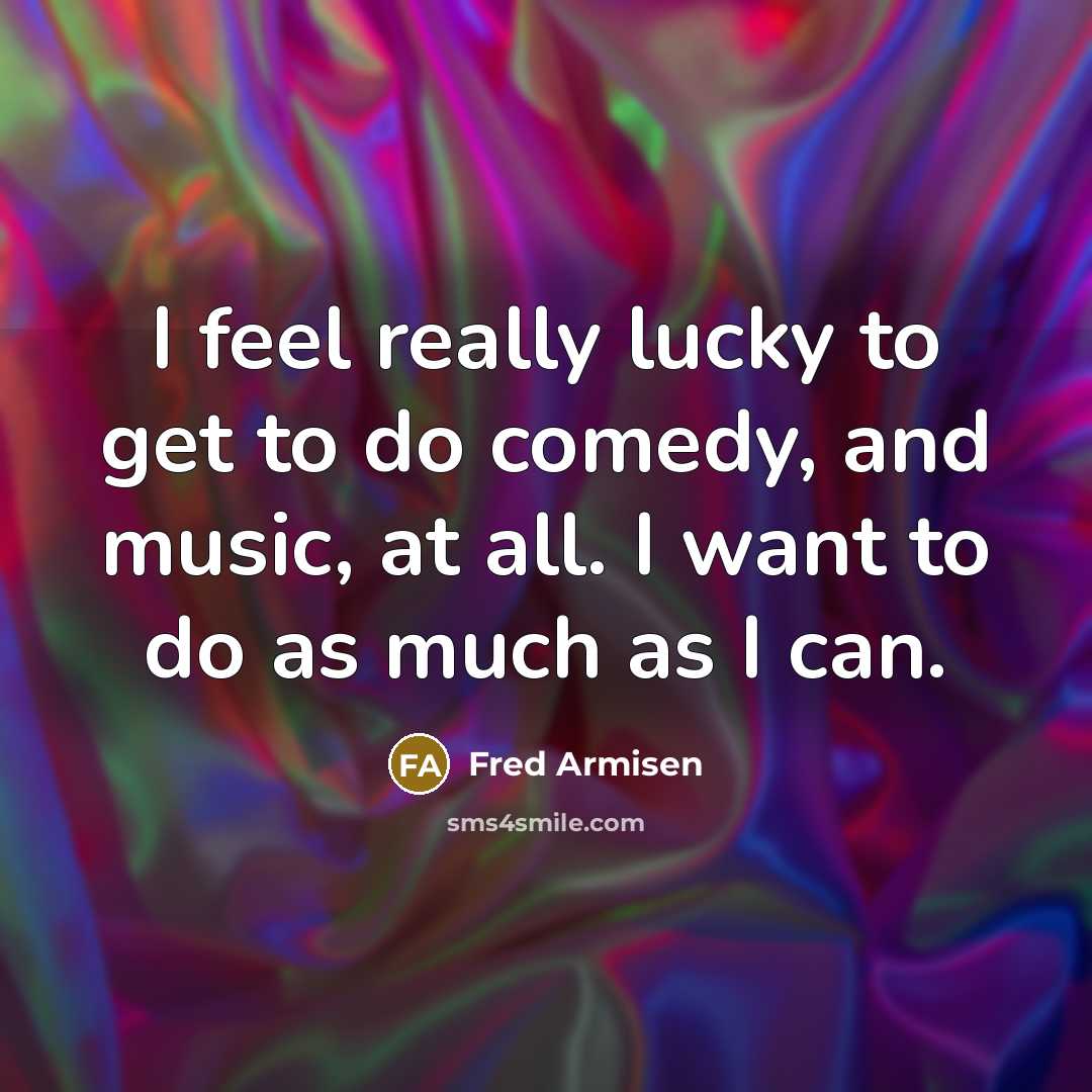 “I feel really lucky to get to do comedy, and…” quote by Fred Armisen
