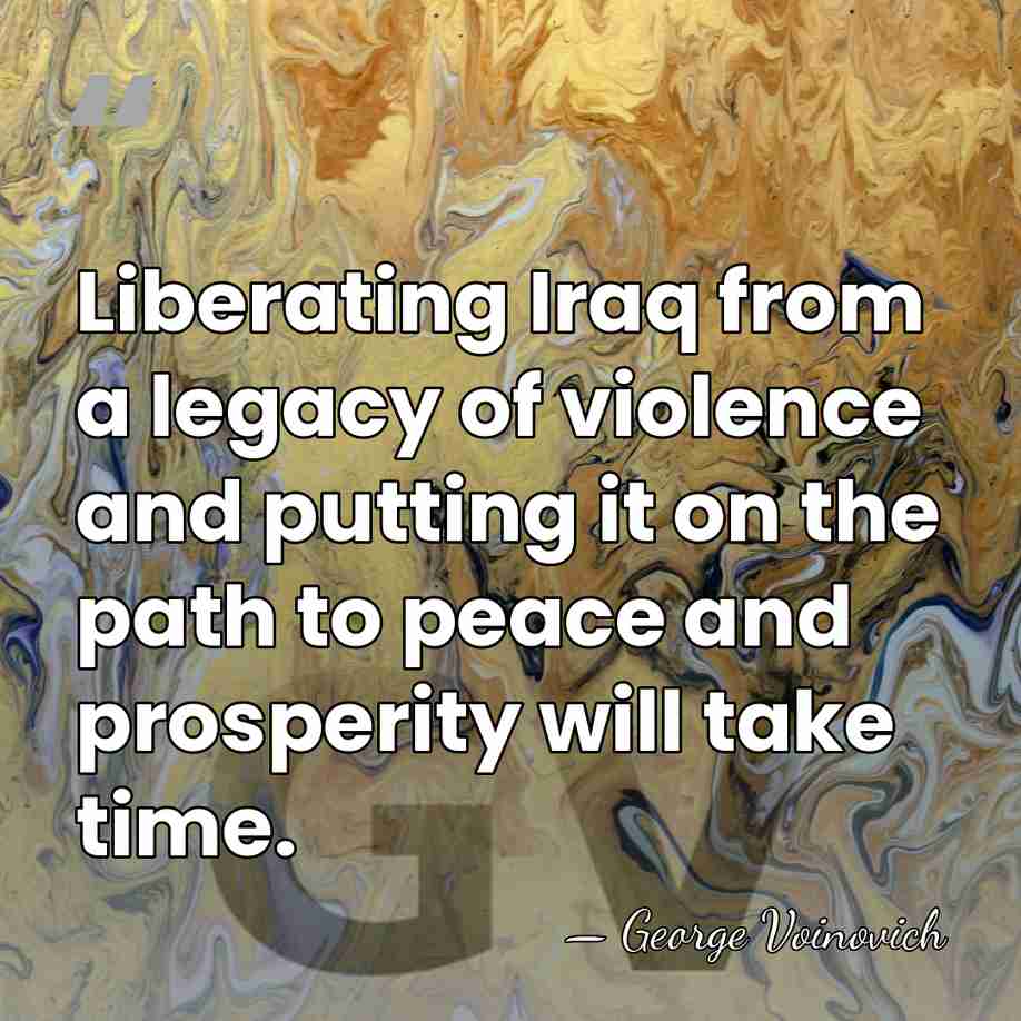 Liberating Iraq from a legacy of violence and putting it on the&hellip; - George Voinovich