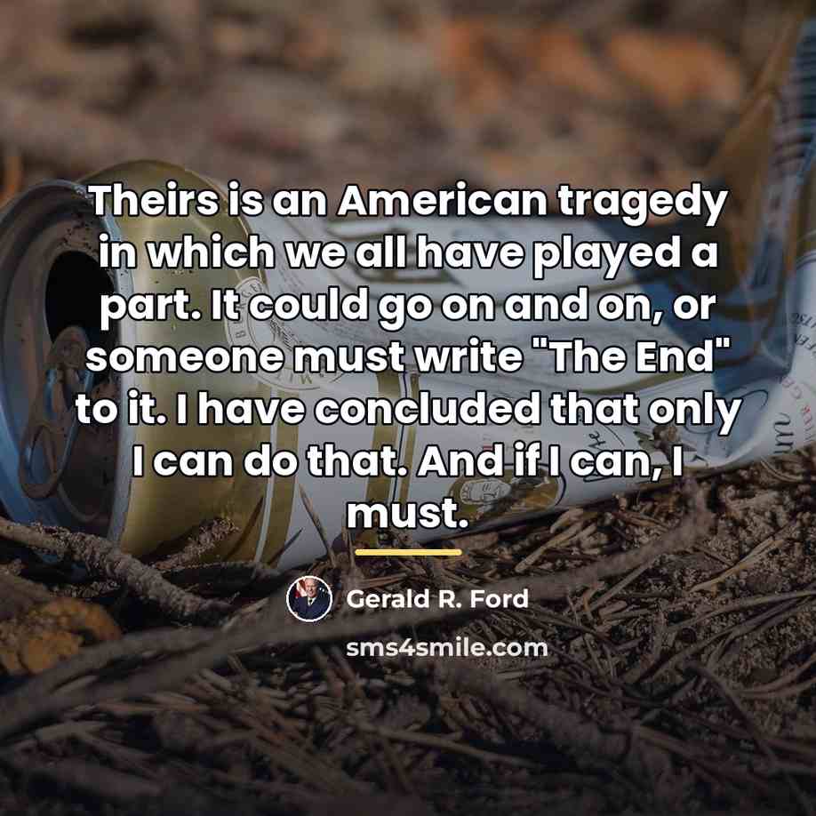 “Theirs is an American tragedy in which we all have…” quote by Gerald R. Ford