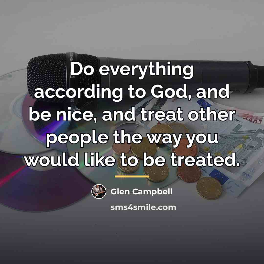 “Do everything according to God, and be nice, and treat…” quote by Glen Campbell